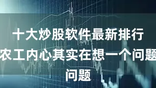 十大炒股软件最新排行农工内心其实在想一个问题