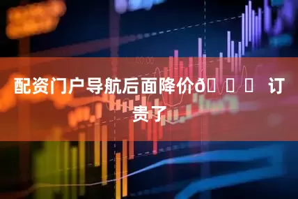 配资门户导航后面降价👉 订贵了