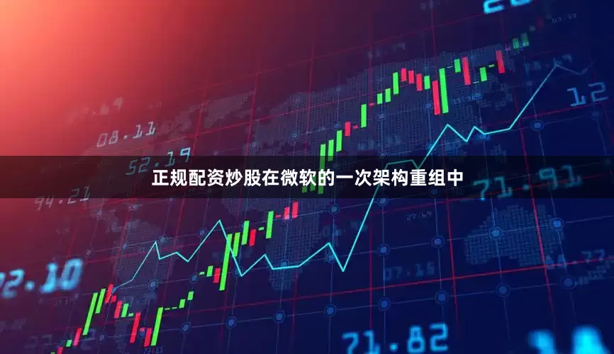 正规配资炒股在微软的一次架构重组中