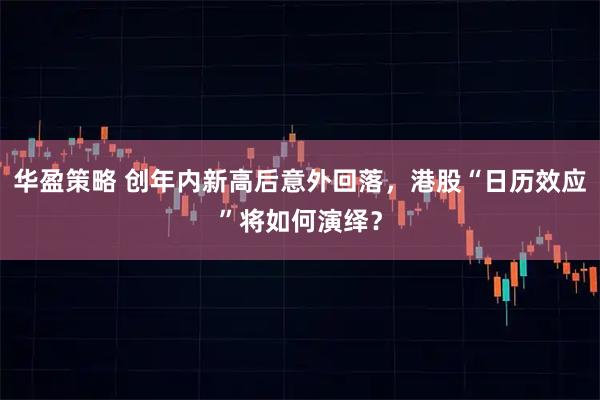 华盈策略 创年内新高后意外回落，港股“日历效应”将如何演绎？