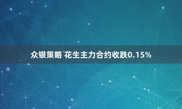 众银策略 花生主力合约收跌0.15%