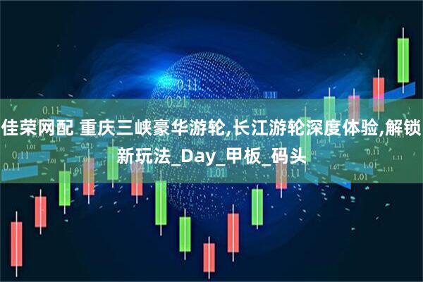 佳荣网配 重庆三峡豪华游轮,长江游轮深度体验,解锁新玩法_Day_甲板_码头