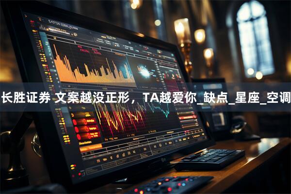 长胜证券 文案越没正形，TA越爱你_缺点_星座_空调