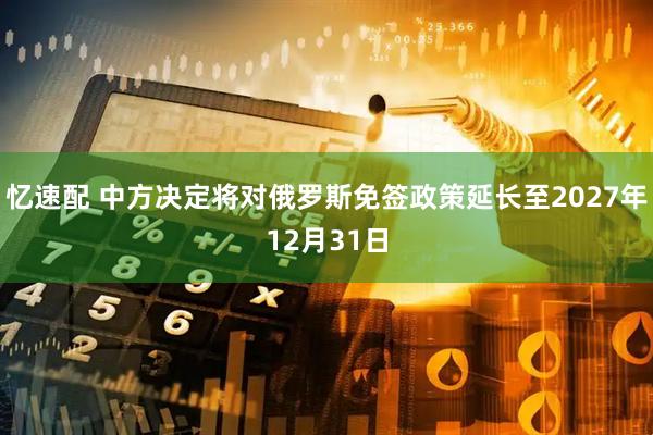 忆速配 中方决定将对俄罗斯免签政策延长至2027年12月31日