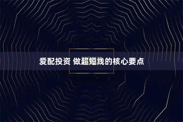 爱配投资 做超短线的核心要点