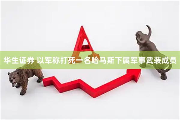 华生证券 以军称打死一名哈马斯下属军事武装成员