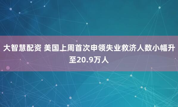 大智慧配资 美国上周首次申领失业救济人数小幅升至20.9万人
